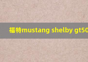 福特mustang shelby gt500报价